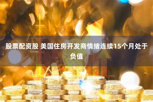 股票配资股 美国住房开发商情绪连续15个月处于负值