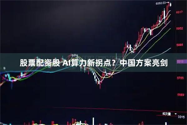 股票配资股 AI算力新拐点？中国方案亮剑