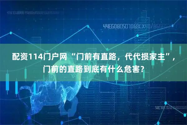 配资114门户网 “门前有直路，代代损家主”，门前的直路到底有什么危害？